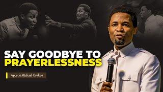 Say goodbye to prayerlessness | Apostle Michael Orokpo