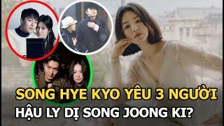 Song Hye Kyo yêu 3 người hậu ly dị Song Joong Ki?