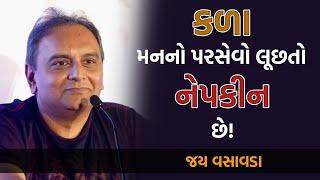 કળા મનનો પરસેવો લૂછતો નેપકીન છે! | Jay Vasavada