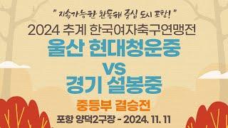 2024 추계 연맹전ㅣ울산 현대청운중 vs 경기 설봉중ㅣ중등부 결승전ㅣ포항 양덕2구장ㅣ지속가능한 환동해 중심 도시 포항! 2024 추계한국여자축구연맹전ㅣ24.11.11