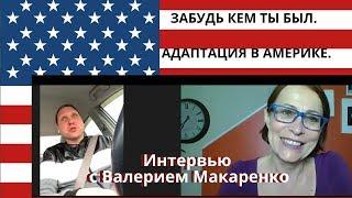 Забудь кем ты был. Адаптация в Америке. Интервью с Валерием Макаренко.