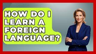 How Do I Learn A Foreign Language? - The Language Library