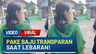 Video Viral! Seorang Wanita Pakai Baju Transparan saat Lebaran, Tuai Perdebatan Netizen