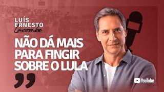 NÃO DÁ MAIS PARA FINGIR SOBRE O LULA