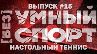 "[без]УМНЫЙ спорт". Выпуск 15. Настольный теннис