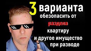 3 варианта как обезопасить имущество от раздела при разводе! Два варианта "хитрых"!