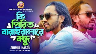 কি পিরিত বারাইলারে বন্ধুKi Pirit Varaila Re bondhuশিমুল হাসানShimul HasanPagol HasanNew Song