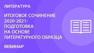 Итоговое сочинение 2020-2021: подготовка на основе литературного образца