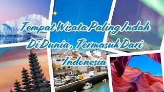 TEMPAT WISATA PALING INDAH DI DUNIA , TERMASUK DARI INDONESIA