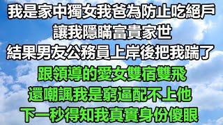 我是家中獨女我爸為防止吃絕戶，讓我隱瞞富貴家世，結果男友公務員上岸後把我踹了，跟領導的愛女雙宿雙飛，還嘲諷我是窮逼配不上他，下一秒得知我真實身份傻眼了#风花雪月#正能量 #深夜淺談 #深夜淺讀#爽文