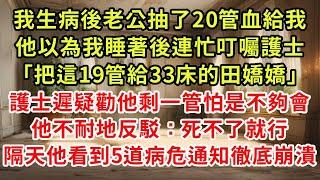 我生病後老公抽了20管血給我，快要睡著他連忙叮囑護士，把這19管給33床的田嬌嬌，護士遲疑勸他剩一管怕是不夠會，他不耐地反駁：死不了就行，可隔天他看到病危通知徹底崩潰#復仇 #逆襲 #爽文