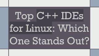 Top C++ IDEs for Linux: Which One Stands Out?