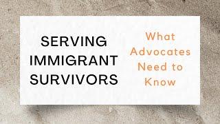 Serving Immigrant Survivors: What Advocates Need to Know