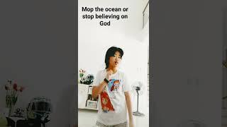 'mop the ocean or stop believing on God"