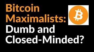 Are Bitcoin Maximalists Dumb and Closed-Minded?