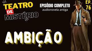 076 - Ambição - Teatro de Mistério / Rádio Nacional do Rio de Janeiro