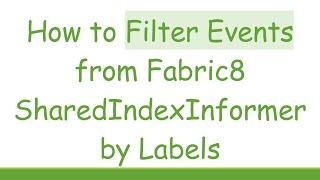 How to Filter Events from Fabric8 SharedIndexInformer by Labels