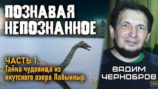 Вадим Чернобров. Познавая непознанное. Часть 1. Тайны чудовища из озера Лабынкыр.