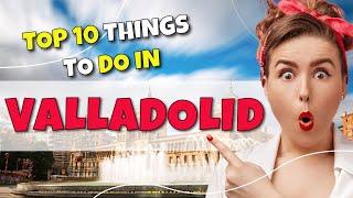 TOP 10 Things to do in Valladolid, Spain 2023!