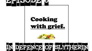 Cooking With Grief Episode 6 - In Defence of Slytherin