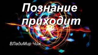 Познание приходит.  ВЛадиМир Чиж