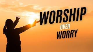 Prayer to worship God over worry  (give it to God)