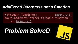 addEventListener is not a function (problem solved) JAVASCRIPT