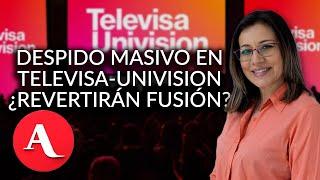 ¿A qué se debe el despido masivo en Televisa-Univisión?: María Idalia Gómez