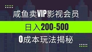 咸鱼卖VIP影视会员，玩法揭秘，0成本日入200 500