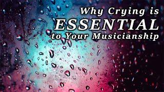 Why Crying is Essential to Your Musicianship