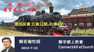 【网上崇拜】「听、练、行，属灵成长三部曲」(希伯来书 五11-六8) 赖若瀚牧师（普通话）20230723