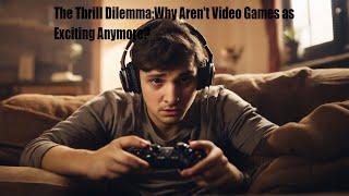 The Thrill Dilemma:Why Aren't Video Games as Exciting Anymore?