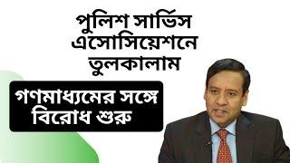 পুলিশ সার্ভিস এসোসিয়েশনে তুলকালাম ! গণমাধ্যমের সঙ্গে বিরোধ শুরু !