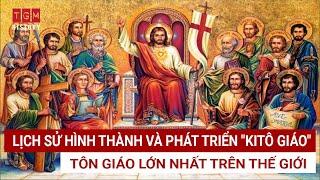 LỊCH SỬ HÌNH THÀNH VÀ PHÁT TRIỂN "KITÔ GIÁO" - TÔN GIÁO LỚN NHẤT TRÊN THẾ GIỚI