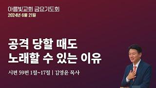 2024-06-21 | 공격 당할 때도 노래할 수 있는 이유 | 아름빛교회 금요기도회 | 김영윤 목사