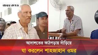 আদালতের কাঠগড়ায় দাঁড়িয়ে যা করলেন শাহজাহান ওমর | Shahjahan Omar | Court | Bhorer Kagoj