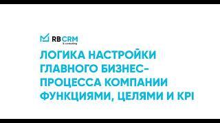 Логика настройки главного бизнес процесса компании с функциями, целями и KPI сотрудников в RB CRM