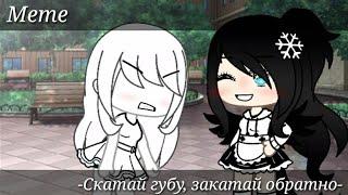 Meme [Скатай губу, закатай обратно] Gacha Life (Ориг наверно)