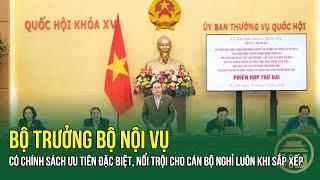 Bộ trưởng Bộ Nội vụ: Có chính sách ƯU TIÊN ĐẶC BIỆT, nổi trội cho CÁN BỘ NGHỈ LUÔN KHI SẮP XẾP