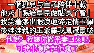 一個孤兒被皇子撿到陪伴十載，可他求「賜給皇兒做貼身丫鬟」，我笑著滲出眼淚扔掉定情玉佩，後娃娃親的王爺讓我鳳冠霞帔| #為人處世#生活經驗#情感故事#養老#退休