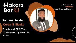 Makers Bar Interview with Kieran N. Blanks, Founder and CEO, The Blankslate Group and Aspen Fellow