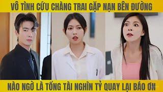 Đỡ một nhát chí mạng cho chàng trai gặp nạn bên đường, cô gái được tổng tài nghìn tỷ quay lại báo ơn