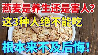 燕麦是养生还是害人？这3种人绝对不能吃，否则后悔都来不及【生活大百科】