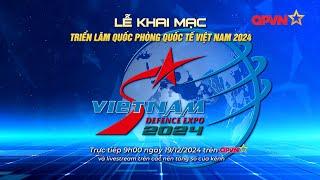  LIVE | KHAI MẠC TRIỂN LÃM QUỐC PHÒNG QUỐC TẾ VIỆT NAM 2024