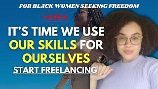 Using OUR Skills for OURSELVES: How to Freelance to Get Free | Black Women Freedom from Toxic Jobs