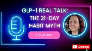GLP-1 REAL TALK:  THE 21-DAY HABIT MYTH - April 29, 2025