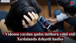 Xırdalanda dəhşətli HADİSƏ - Videosu yayılan qadın intıhara cəhd etdi