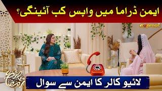 Aimen Drama Mein Wapis Kab Ayengi, Live caller Ka Aimen Se Sawal | Aiman Khan | Piyara Ramzan Day 6