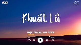 Nhạc Chill TikTok - Khuất Lối Lofi, Anh Đi Về Bóng Tối Khuất Lối | Nhạc Lofi Chill Buồn Hot TikTok