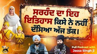 ਸਰਹੰਦ ਦਾ ਇਹ ਇਤਿਹਾਸ ਕਿਸੇ ਨੇ ਨਹੀਂ ਦੱਸਿਆ ਅੱਜ ਤੱਕ। Full Podcast with Jassa Singh ji